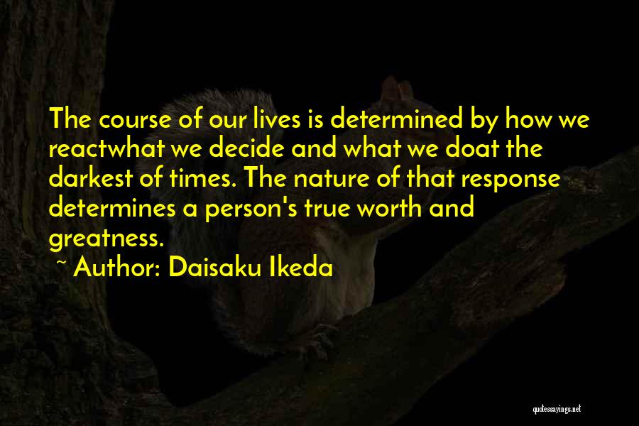 Daisaku Ikeda Quotes: The Course Of Our Lives Is Determined By How We Reactwhat We Decide And What We Doat The Darkest Of