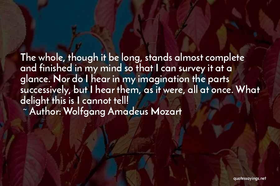 Wolfgang Amadeus Mozart Quotes: The Whole, Though It Be Long, Stands Almost Complete And Finished In My Mind So That I Can Survey It