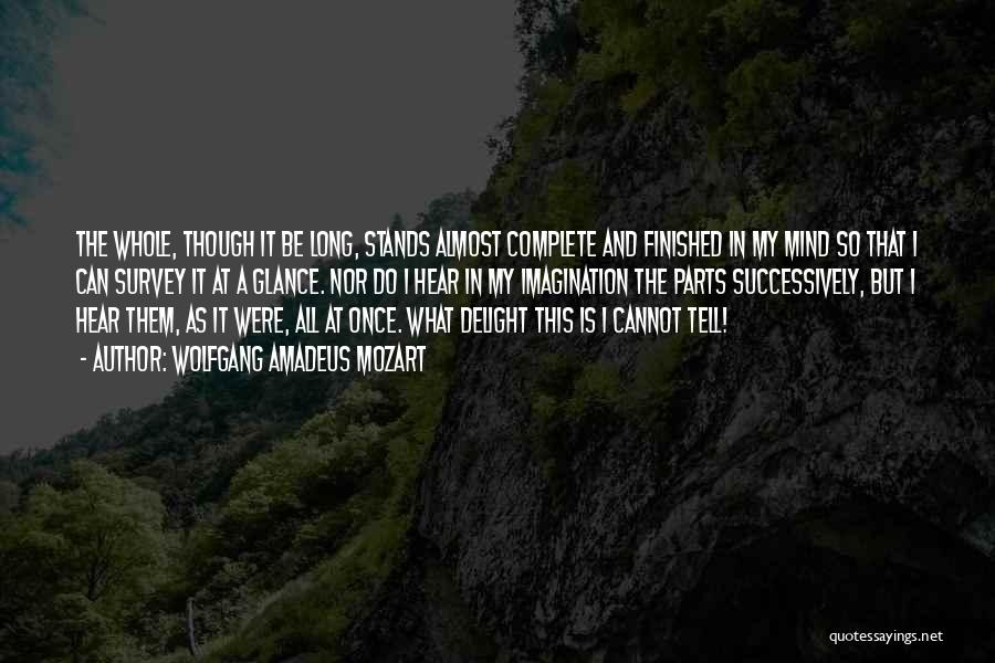 Wolfgang Amadeus Mozart Quotes: The Whole, Though It Be Long, Stands Almost Complete And Finished In My Mind So That I Can Survey It