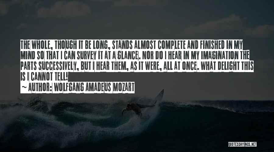 Wolfgang Amadeus Mozart Quotes: The Whole, Though It Be Long, Stands Almost Complete And Finished In My Mind So That I Can Survey It