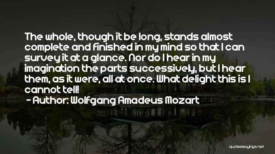 Wolfgang Amadeus Mozart Quotes: The Whole, Though It Be Long, Stands Almost Complete And Finished In My Mind So That I Can Survey It