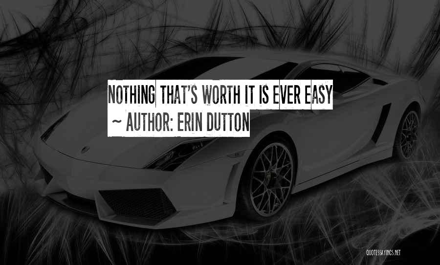 Erin Dutton Quotes: Nothing That's Worth It Is Ever Easy
