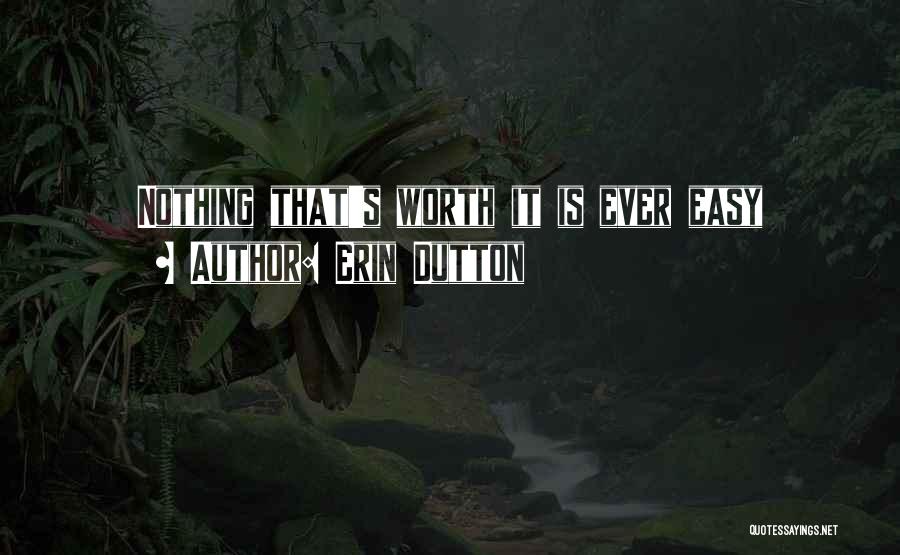 Erin Dutton Quotes: Nothing That's Worth It Is Ever Easy