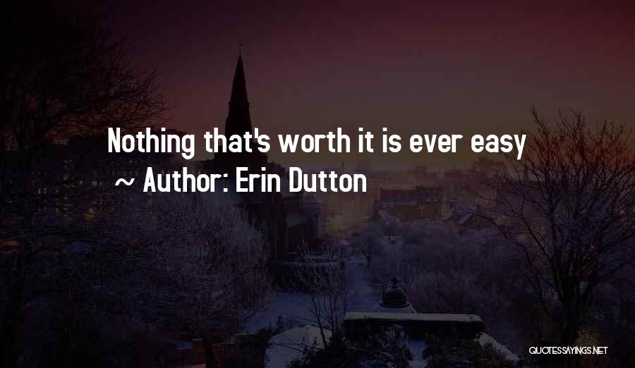 Erin Dutton Quotes: Nothing That's Worth It Is Ever Easy