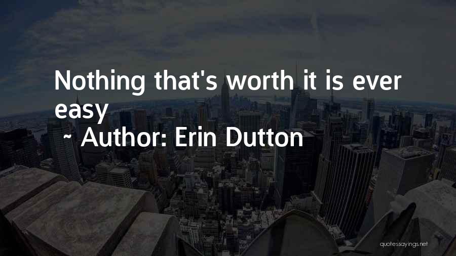 Erin Dutton Quotes: Nothing That's Worth It Is Ever Easy