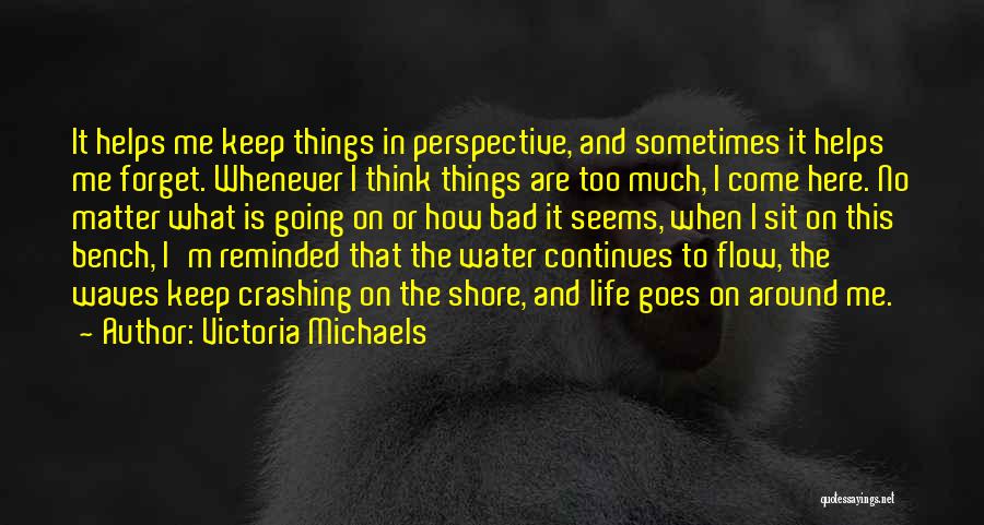 Victoria Michaels Quotes: It Helps Me Keep Things In Perspective, And Sometimes It Helps Me Forget. Whenever I Think Things Are Too Much,