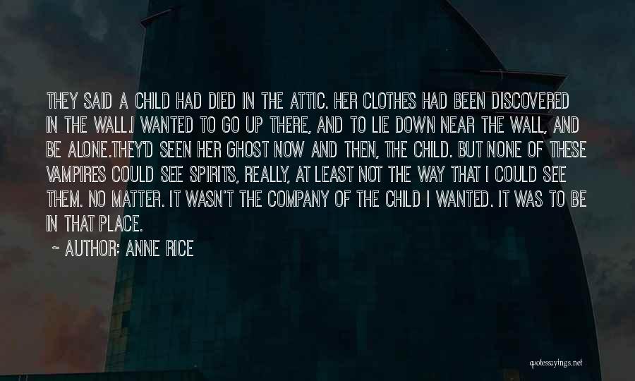 Anne Rice Quotes: They Said A Child Had Died In The Attic. Her Clothes Had Been Discovered In The Wall.i Wanted To Go