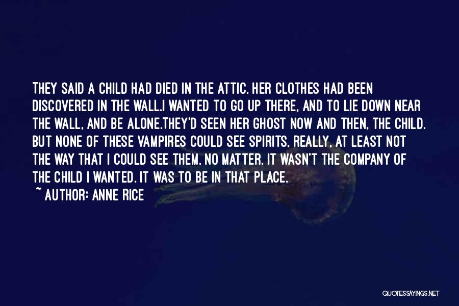 Anne Rice Quotes: They Said A Child Had Died In The Attic. Her Clothes Had Been Discovered In The Wall.i Wanted To Go