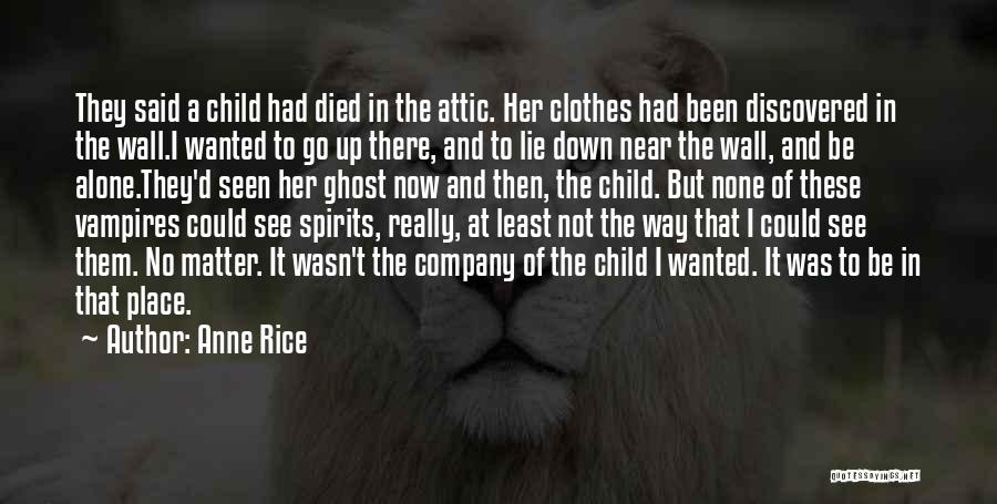 Anne Rice Quotes: They Said A Child Had Died In The Attic. Her Clothes Had Been Discovered In The Wall.i Wanted To Go