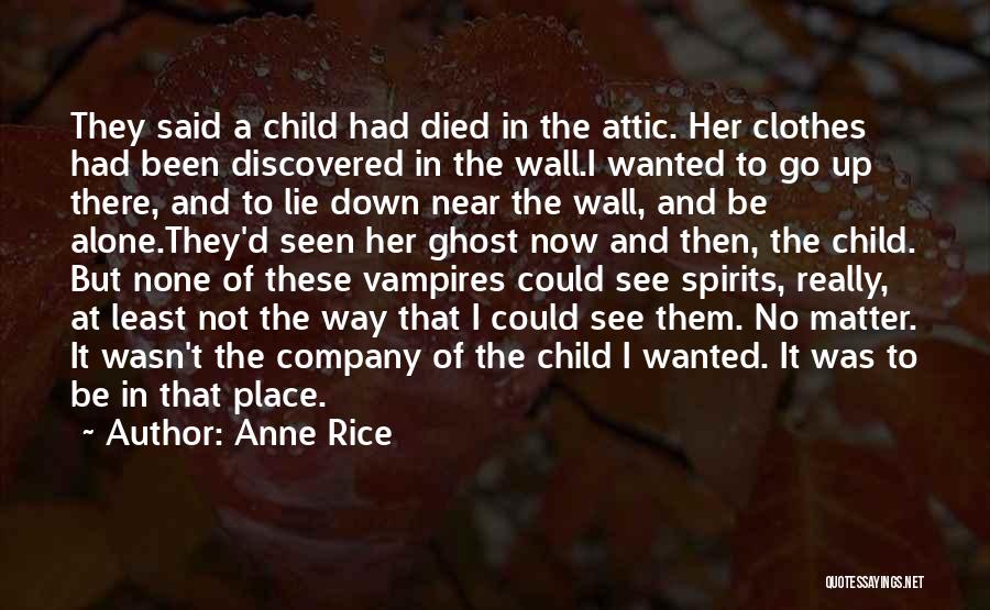 Anne Rice Quotes: They Said A Child Had Died In The Attic. Her Clothes Had Been Discovered In The Wall.i Wanted To Go