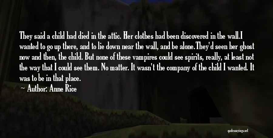 Anne Rice Quotes: They Said A Child Had Died In The Attic. Her Clothes Had Been Discovered In The Wall.i Wanted To Go