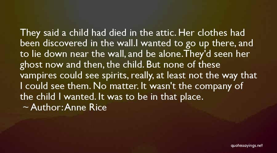 Anne Rice Quotes: They Said A Child Had Died In The Attic. Her Clothes Had Been Discovered In The Wall.i Wanted To Go