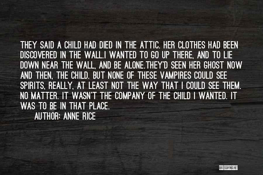 Anne Rice Quotes: They Said A Child Had Died In The Attic. Her Clothes Had Been Discovered In The Wall.i Wanted To Go