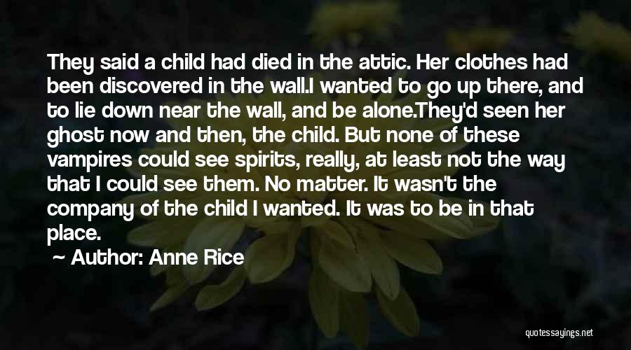 Anne Rice Quotes: They Said A Child Had Died In The Attic. Her Clothes Had Been Discovered In The Wall.i Wanted To Go