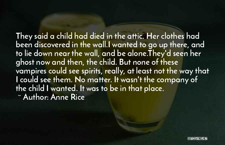 Anne Rice Quotes: They Said A Child Had Died In The Attic. Her Clothes Had Been Discovered In The Wall.i Wanted To Go