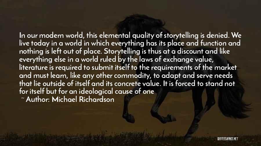 Michael Richardson Quotes: In Our Modern World, This Elemental Quality Of Storytelling Is Denied. We Live Today In A World In Which Everything