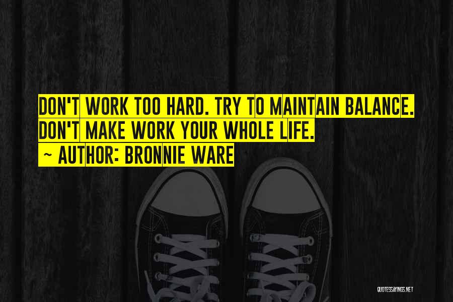 Bronnie Ware Quotes: Don't Work Too Hard. Try To Maintain Balance. Don't Make Work Your Whole Life.