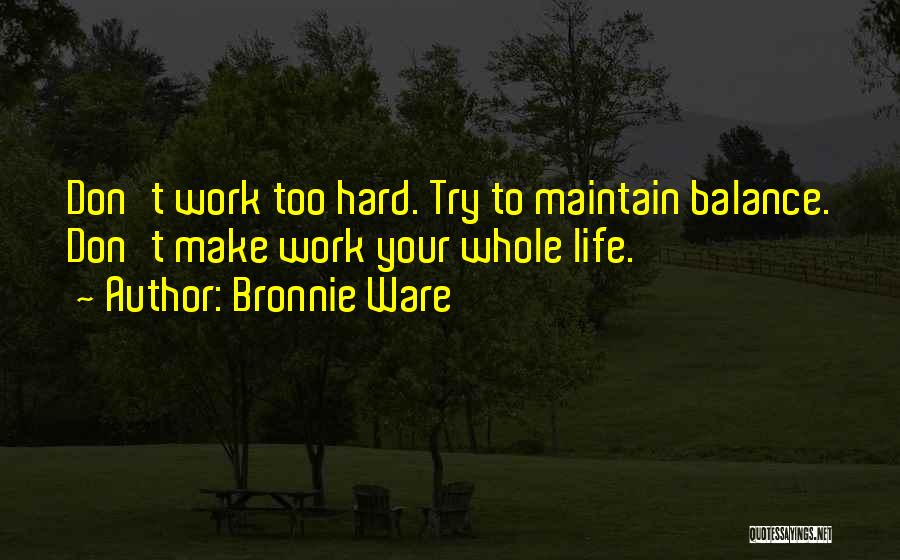 Bronnie Ware Quotes: Don't Work Too Hard. Try To Maintain Balance. Don't Make Work Your Whole Life.