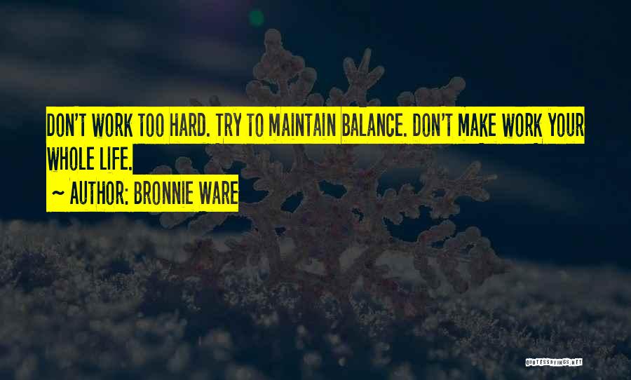 Bronnie Ware Quotes: Don't Work Too Hard. Try To Maintain Balance. Don't Make Work Your Whole Life.