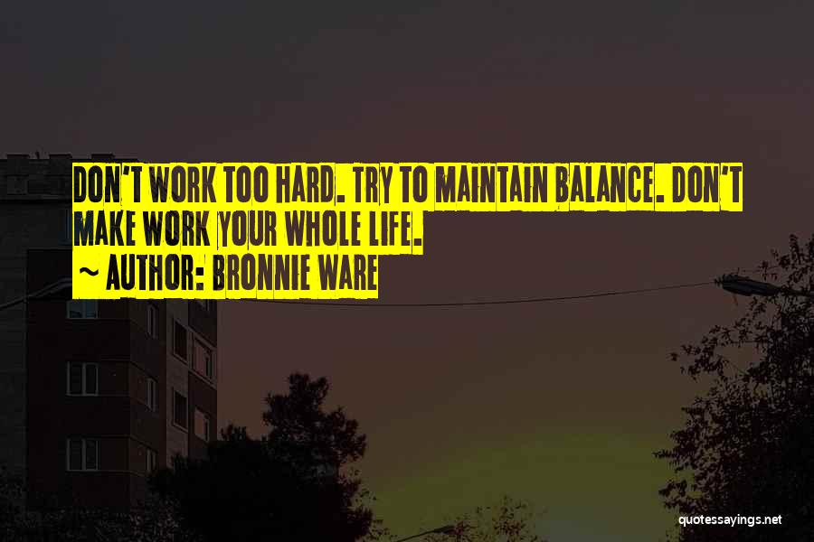 Bronnie Ware Quotes: Don't Work Too Hard. Try To Maintain Balance. Don't Make Work Your Whole Life.