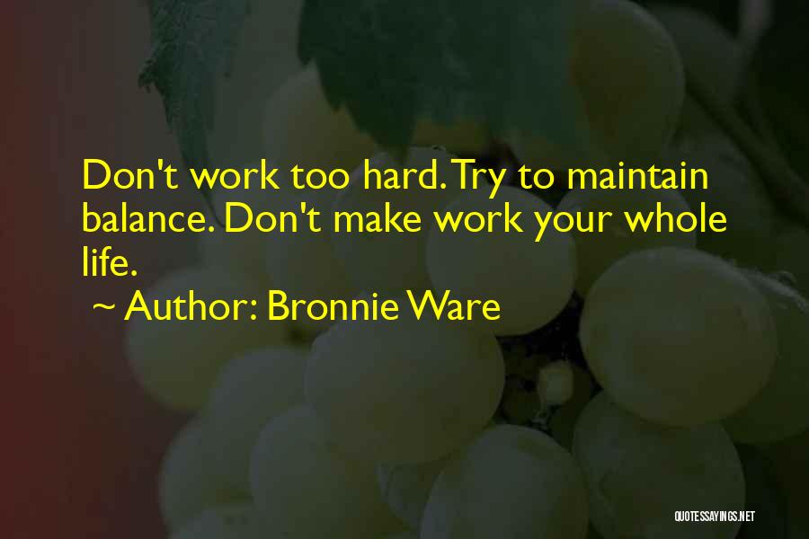 Bronnie Ware Quotes: Don't Work Too Hard. Try To Maintain Balance. Don't Make Work Your Whole Life.