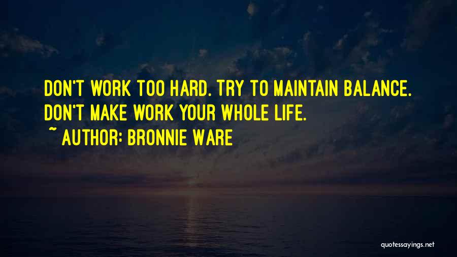 Bronnie Ware Quotes: Don't Work Too Hard. Try To Maintain Balance. Don't Make Work Your Whole Life.