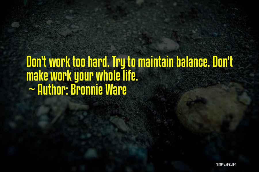 Bronnie Ware Quotes: Don't Work Too Hard. Try To Maintain Balance. Don't Make Work Your Whole Life.