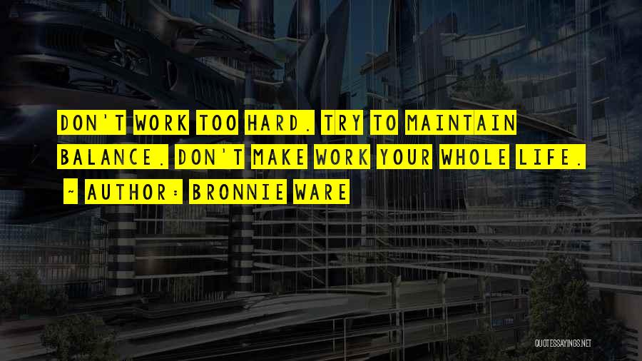 Bronnie Ware Quotes: Don't Work Too Hard. Try To Maintain Balance. Don't Make Work Your Whole Life.