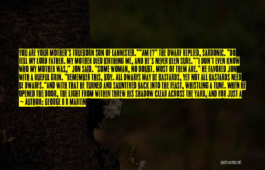 George R R Martin Quotes: You Are Your Mother's Trueborn Son Of Lannister.am I? The Dwarf Replied, Sardonic. Do Tell My Lord Father. My Mother