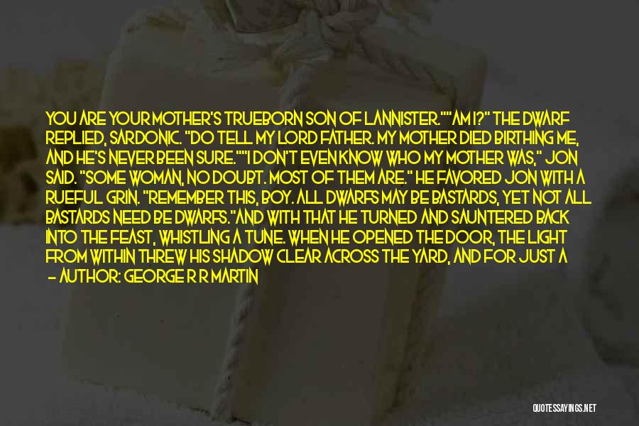 George R R Martin Quotes: You Are Your Mother's Trueborn Son Of Lannister.am I? The Dwarf Replied, Sardonic. Do Tell My Lord Father. My Mother