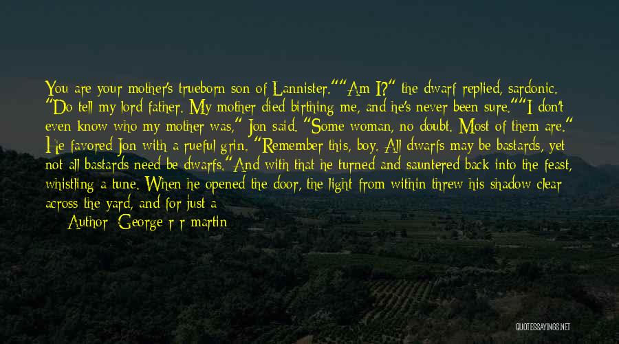 George R R Martin Quotes: You Are Your Mother's Trueborn Son Of Lannister.am I? The Dwarf Replied, Sardonic. Do Tell My Lord Father. My Mother