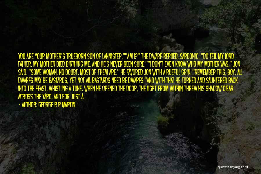 George R R Martin Quotes: You Are Your Mother's Trueborn Son Of Lannister.am I? The Dwarf Replied, Sardonic. Do Tell My Lord Father. My Mother