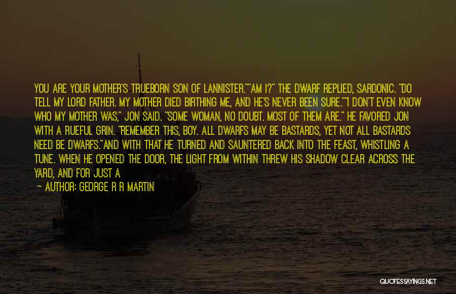 George R R Martin Quotes: You Are Your Mother's Trueborn Son Of Lannister.am I? The Dwarf Replied, Sardonic. Do Tell My Lord Father. My Mother