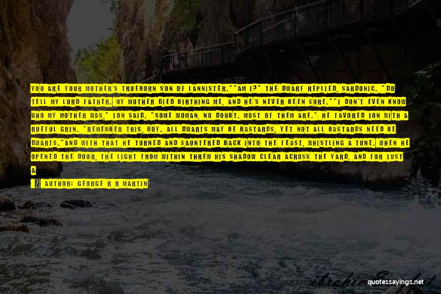 George R R Martin Quotes: You Are Your Mother's Trueborn Son Of Lannister.am I? The Dwarf Replied, Sardonic. Do Tell My Lord Father. My Mother
