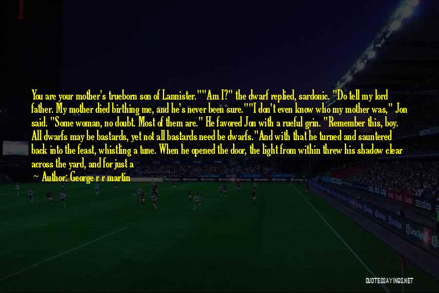 George R R Martin Quotes: You Are Your Mother's Trueborn Son Of Lannister.am I? The Dwarf Replied, Sardonic. Do Tell My Lord Father. My Mother