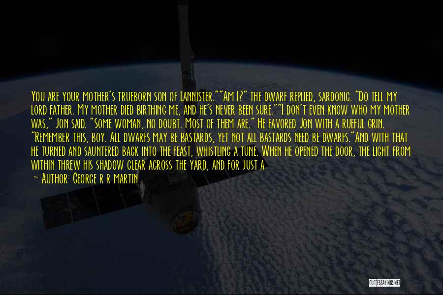 George R R Martin Quotes: You Are Your Mother's Trueborn Son Of Lannister.am I? The Dwarf Replied, Sardonic. Do Tell My Lord Father. My Mother
