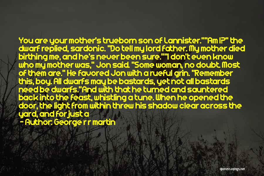 George R R Martin Quotes: You Are Your Mother's Trueborn Son Of Lannister.am I? The Dwarf Replied, Sardonic. Do Tell My Lord Father. My Mother