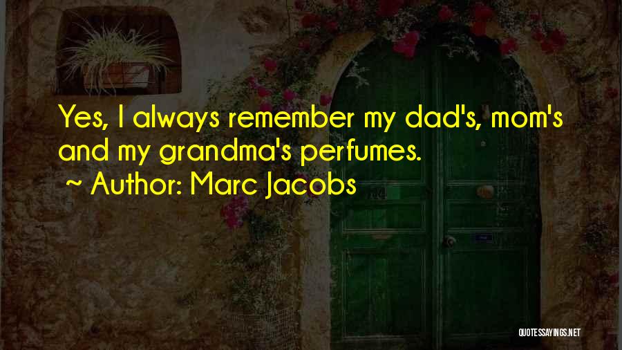 Marc Jacobs Quotes: Yes, I Always Remember My Dad's, Mom's And My Grandma's Perfumes.