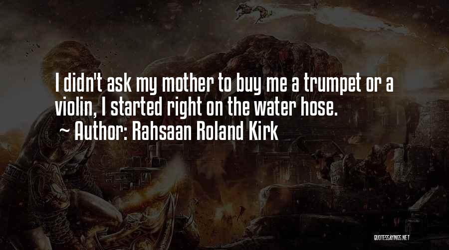 Rahsaan Roland Kirk Quotes: I Didn't Ask My Mother To Buy Me A Trumpet Or A Violin, I Started Right On The Water Hose.