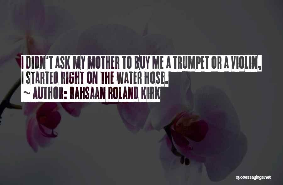 Rahsaan Roland Kirk Quotes: I Didn't Ask My Mother To Buy Me A Trumpet Or A Violin, I Started Right On The Water Hose.
