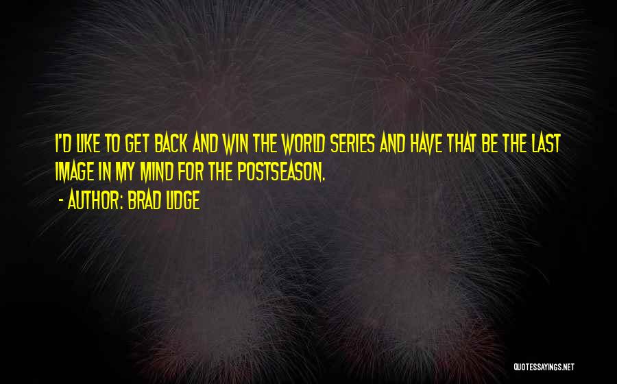 Brad Lidge Quotes: I'd Like To Get Back And Win The World Series And Have That Be The Last Image In My Mind