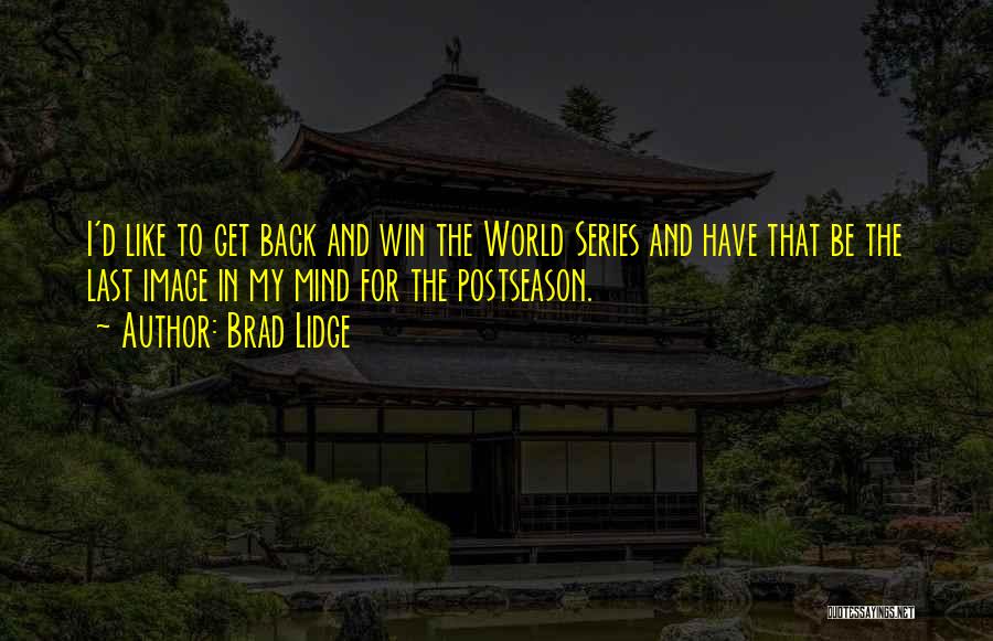 Brad Lidge Quotes: I'd Like To Get Back And Win The World Series And Have That Be The Last Image In My Mind