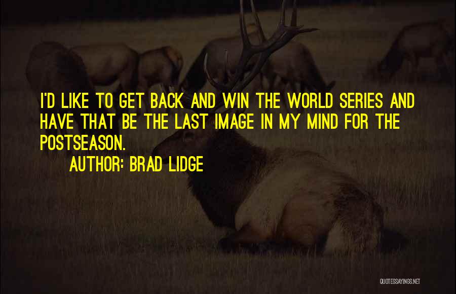 Brad Lidge Quotes: I'd Like To Get Back And Win The World Series And Have That Be The Last Image In My Mind