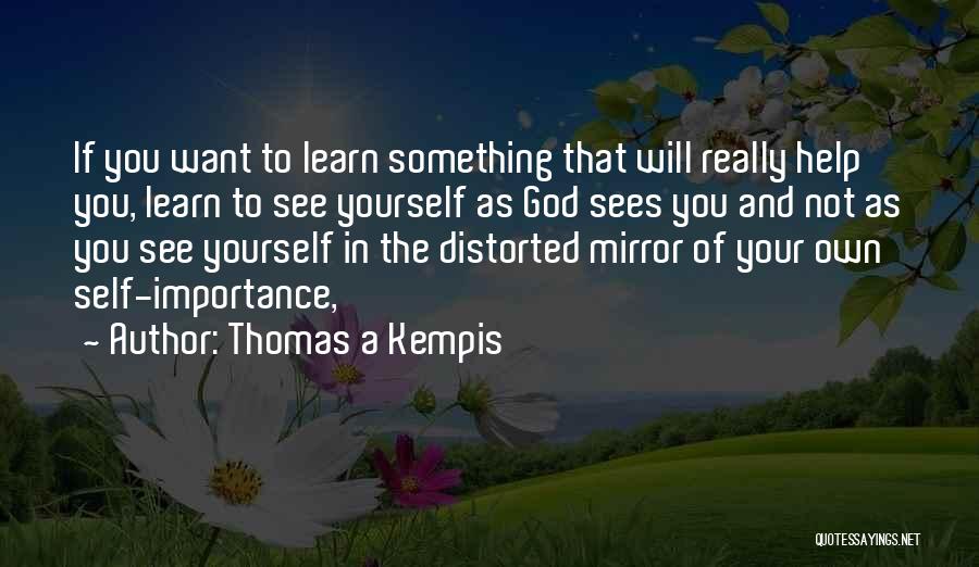Thomas A Kempis Quotes: If You Want To Learn Something That Will Really Help You, Learn To See Yourself As God Sees You And