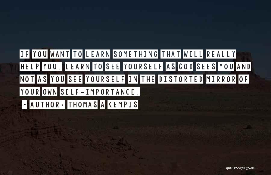 Thomas A Kempis Quotes: If You Want To Learn Something That Will Really Help You, Learn To See Yourself As God Sees You And