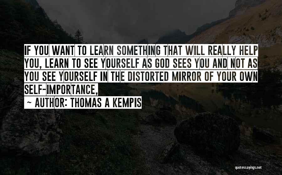 Thomas A Kempis Quotes: If You Want To Learn Something That Will Really Help You, Learn To See Yourself As God Sees You And