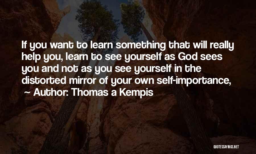 Thomas A Kempis Quotes: If You Want To Learn Something That Will Really Help You, Learn To See Yourself As God Sees You And