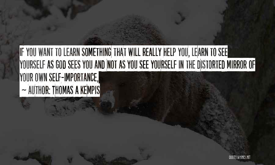 Thomas A Kempis Quotes: If You Want To Learn Something That Will Really Help You, Learn To See Yourself As God Sees You And