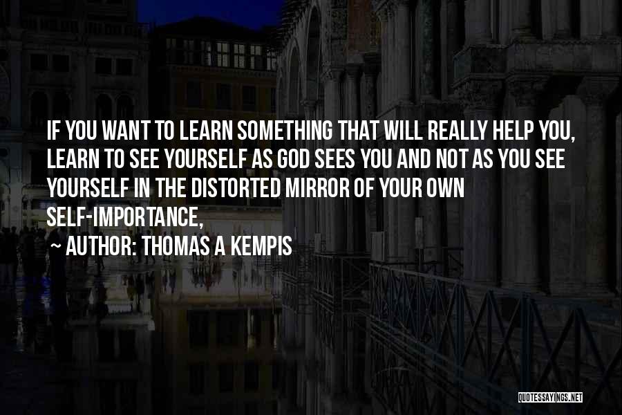 Thomas A Kempis Quotes: If You Want To Learn Something That Will Really Help You, Learn To See Yourself As God Sees You And