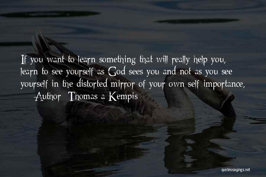 Thomas A Kempis Quotes: If You Want To Learn Something That Will Really Help You, Learn To See Yourself As God Sees You And
